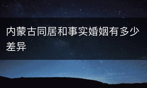 内蒙古同居和事实婚姻有多少差异