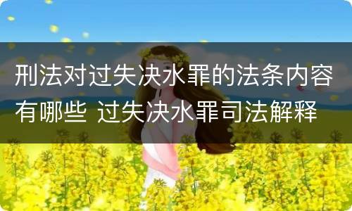刑法对过失决水罪的法条内容有哪些 过失决水罪司法解释