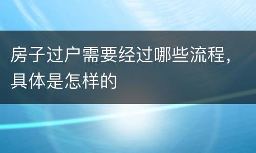 房子过户需要经过哪些流程，具体是怎样的