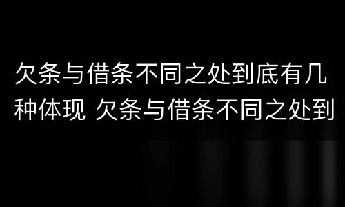 欠条与借条不同之处到底有几种体现 欠条与借条不同之处到底有几种体现法律效力