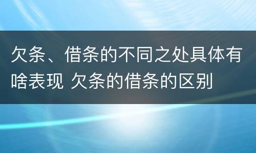 欠条、借条的不同之处具体有啥表现 欠条的借条的区别