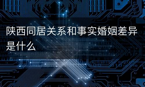 陕西同居关系和事实婚姻差异是什么