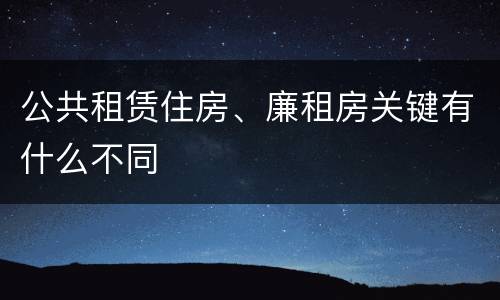 公共租赁住房、廉租房关键有什么不同