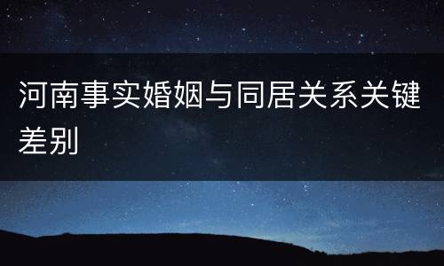 河南事实婚姻与同居关系关键差别