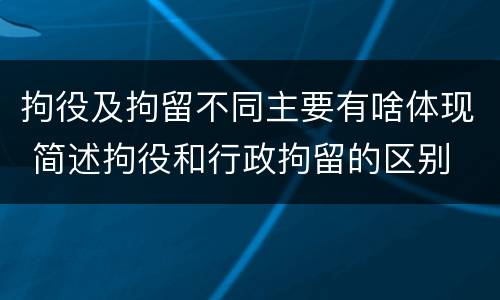 拘役及拘留不同主要有啥体现 简述拘役和行政拘留的区别