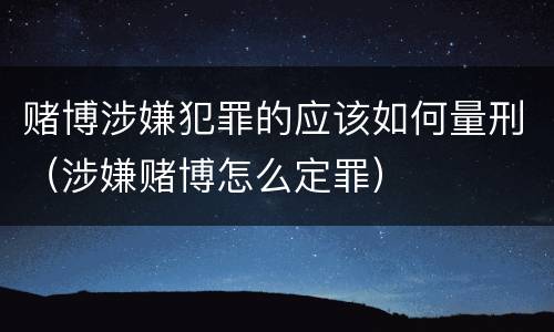 赌博涉嫌犯罪的应该如何量刑（涉嫌赌博怎么定罪）