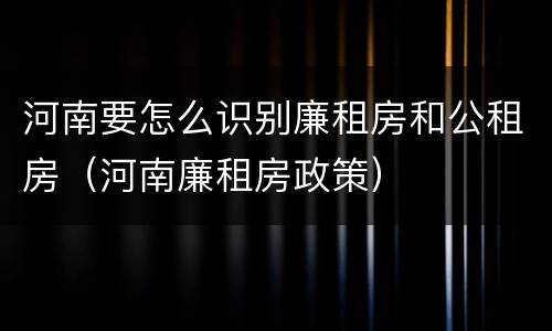 河南要怎么识别廉租房和公租房（河南廉租房政策）