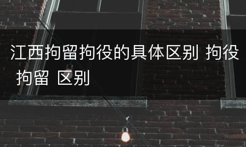 江西拘留拘役的具体区别 拘役 拘留 区别
