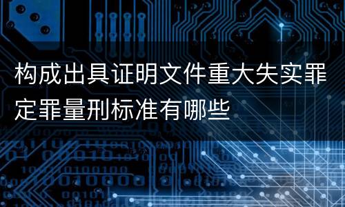 构成出具证明文件重大失实罪定罪量刑标准有哪些