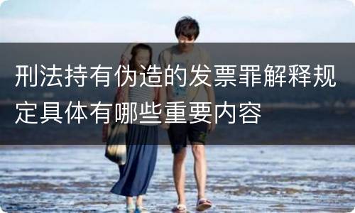 刑法持有伪造的发票罪解释规定具体有哪些重要内容