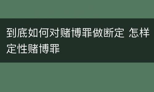 到底如何对赌博罪做断定 怎样定性赌博罪