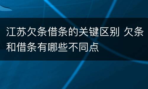江苏欠条借条的关键区别 欠条和借条有哪些不同点