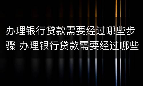 办理银行贷款需要经过哪些步骤 办理银行贷款需要经过哪些步骤