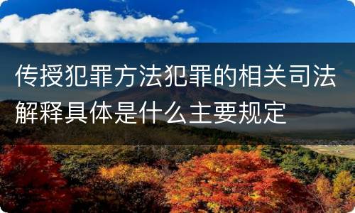 传授犯罪方法犯罪的相关司法解释具体是什么主要规定