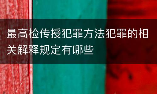 最高检传授犯罪方法犯罪的相关解释规定有哪些