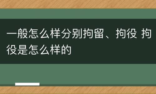一般怎么样分别拘留、拘役 拘役是怎么样的