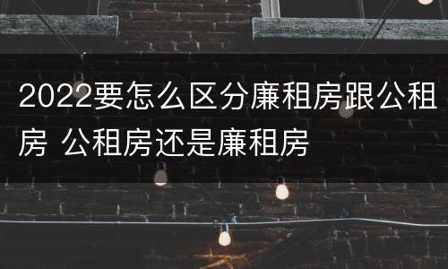 2022要怎么区分廉租房跟公租房 公租房还是廉租房