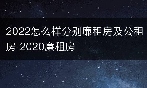 2022怎么样分别廉租房及公租房 2020廉租房