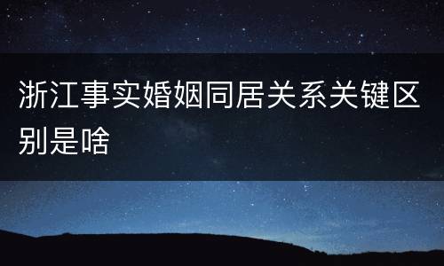 浙江事实婚姻同居关系关键区别是啥
