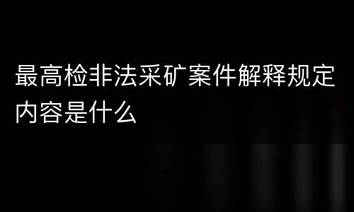 最高检非法采矿案件解释规定内容是什么