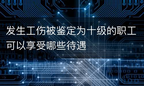 发生工伤被鉴定为十级的职工可以享受哪些待遇