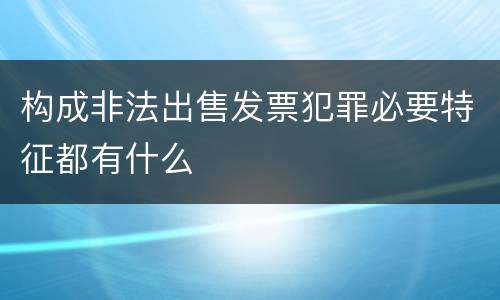 构成非法出售发票犯罪必要特征都有什么