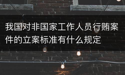我国对非国家工作人员行贿案件的立案标准有什么规定