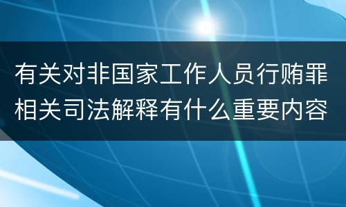 有关对非国家工作人员行贿罪相关司法解释有什么重要内容