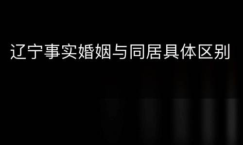 辽宁事实婚姻与同居具体区别