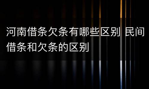 河南借条欠条有哪些区别 民间借条和欠条的区别