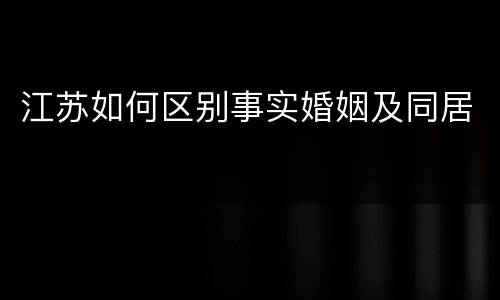 江苏如何区别事实婚姻及同居