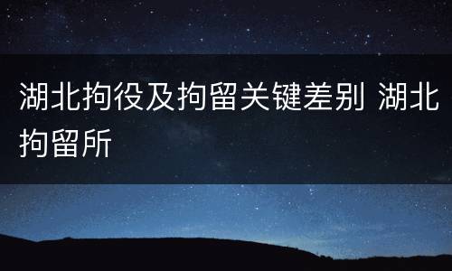 湖北拘役及拘留关键差别 湖北拘留所