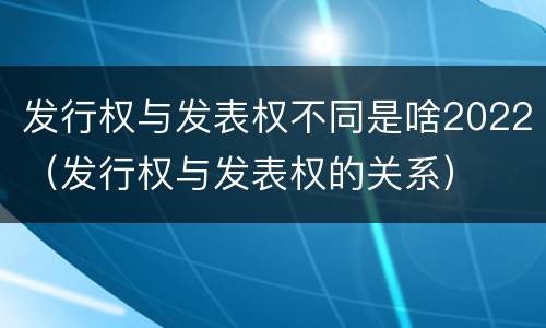 发行权与发表权不同是啥2022（发行权与发表权的关系）