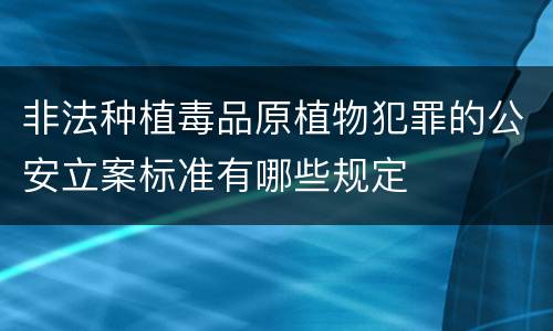 非法种植毒品原植物犯罪的公安立案标准有哪些规定