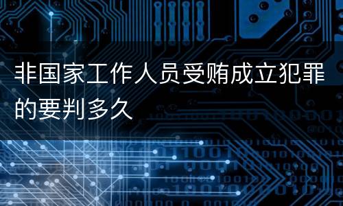 非国家工作人员受贿成立犯罪的要判多久