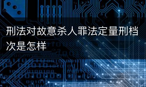 刑法对故意杀人罪法定量刑档次是怎样