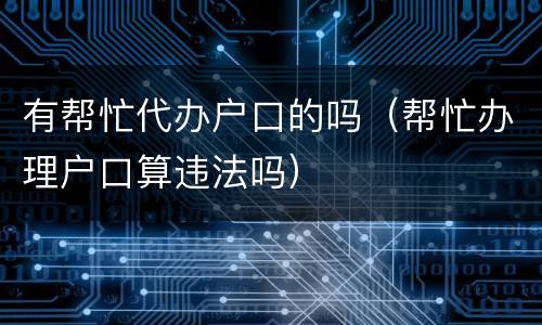 有帮忙代办户口的吗（帮忙办理户口算违法吗）