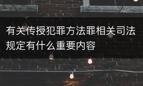 有关传授犯罪方法罪相关司法规定有什么重要内容