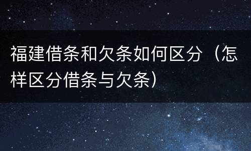 福建借条和欠条如何区分（怎样区分借条与欠条）