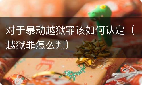 对于暴动越狱罪该如何认定（越狱罪怎么判）