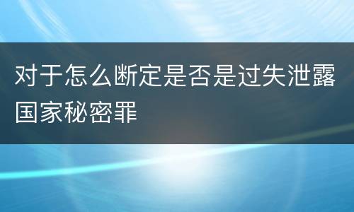 对于怎么断定是否是过失泄露国家秘密罪