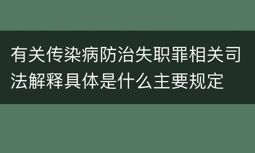 有关传染病防治失职罪相关司法解释具体是什么主要规定