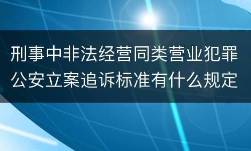刑事中非法经营同类营业犯罪公安立案追诉标准有什么规定
