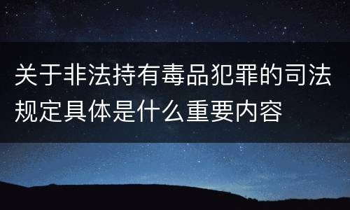 关于非法持有毒品犯罪的司法规定具体是什么重要内容