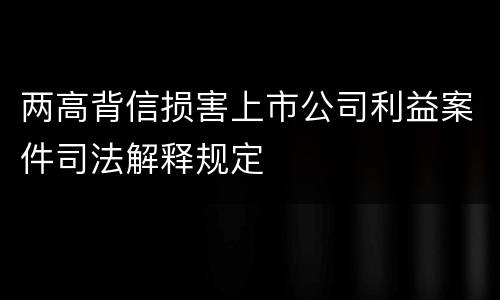 两高背信损害上市公司利益案件司法解释规定