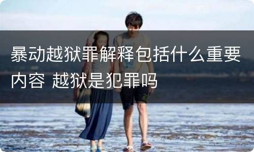 暴动越狱罪解释包括什么重要内容 越狱是犯罪吗