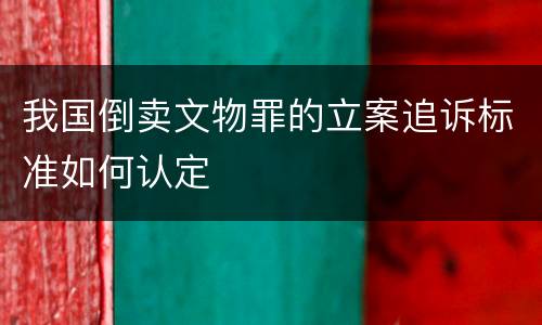 我国倒卖文物罪的立案追诉标准如何认定