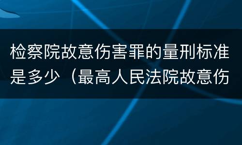 检察院故意伤害罪的量刑标准是多少（最高人民法院故意伤害罪量刑标准）
