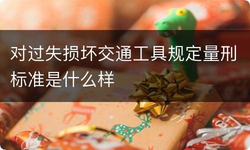 对过失损坏交通工具规定量刑标准是什么样