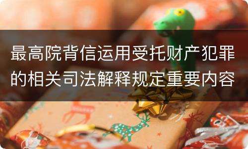 最高院背信运用受托财产犯罪的相关司法解释规定重要内容都有哪些